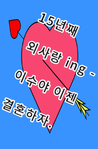 15년째 외사랑 ing -이수야 이젠 결혼하자.