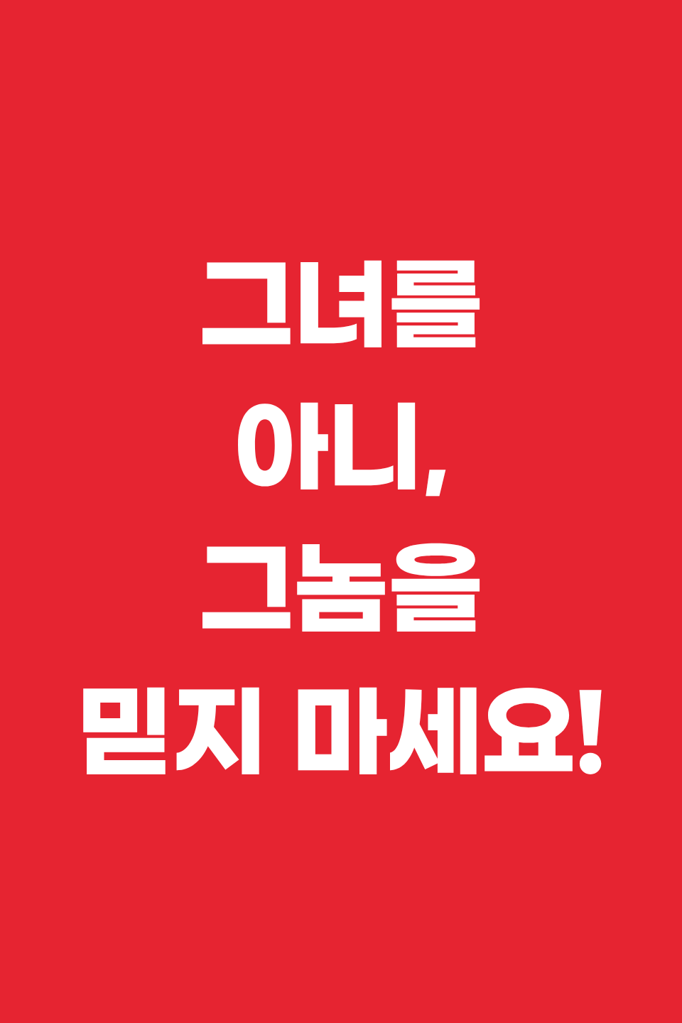 그녀를 아니, 그놈을 믿지 마세요!