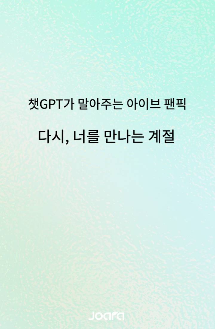 [아이브/IVE] 챗GPT AI팬픽 - 다시, 너를 만나는 계절