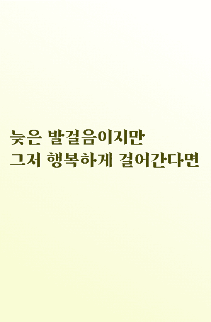 늦은 발걸음이지만 그저 행복하게 걸어간다면